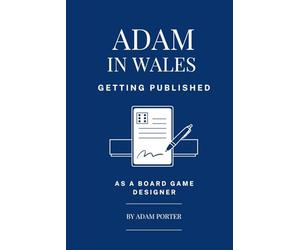 Adam in Wales - Getting Published as a Board Game Designer.: A step-by-step guide to creating Tabletop Games, Pitching to Publishers, and Signing ... (Adam In Wales - Board Game Design)