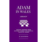 Adam in Wales - Legacy: Design Lessons From History's Most Influential Tabletop Games (Adam In Wales - Board Game Design)