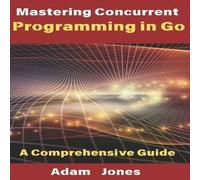 Adam Jones Mastering Concurrent Programming in Go: A Comprehensive Guide Adam Jones Multicolor