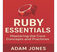 Adam Jones Ruby Essentials: Mastering the Core Concepts & Practices Adam Jones Multicolor