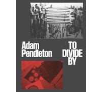Adam Pendleton: To Divide By