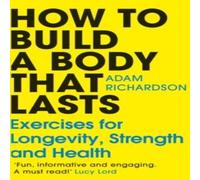 Adam Richardson How To Build a Body That Lasts : Exercises for Longevity, Strength Adam Richardson Multicolor