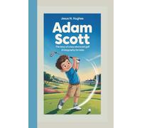 ADAM SCOTT: The Story Of A Boy Who Loved Golf (A Biography For Kids)