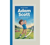 ADAM SCOTT: The Story Of A Boy Who Loved Golf (A Biography For Kids)