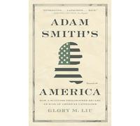 Adam Smith’s America – How a Scottish Philosopher Became an Icon of American Capitalism