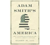 Adam Smith’s America – How a Scottish Philosopher Became an Icon of American Capitalism