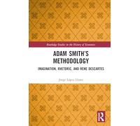 Adam Smith’s Methodology: Imagination, Rhetoric, and Rene Descartes (Routledge Studies in the History of Economics)