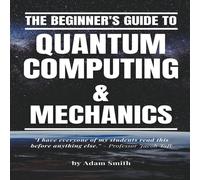 Adam Smith The Beginner's Guide to Quantum Computing Mechanics Paperback Book Adam Smith Multicolor