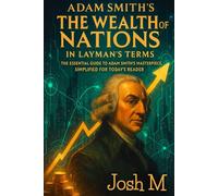Adam Smith's The Wealth of Nations in Layman's Terms: The Essential Guide to Adam Smith's Masterpiece, Simplified for Today's Reader. (Economic Theory In Layman’s Terms)