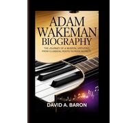 ADAM WAKEMAN BIOGRAPHY: The Journey of a Musical Virtuoso, From Classical Roots to Rock Royalty