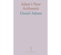 Adam's New Arithmetic: Arithmetic, in Which the Principles of Operating by Numbers Are Analytically Explained, and Synthetically Applied