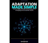 Adaptation Made Simple: How to Adjust, Evolve, and Succeed in a Changing and Uncertain World (The Made Simple Framework: Clear thinking for complex systems.)