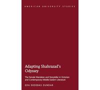 Adapting Shahrazad’s Odyssey: The Female Wanderer and Storyteller in Victorian and Contemporary Middle Eastern Literature: 40 (American University Studies)