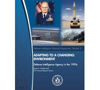 Adapting to a Changing Environment: Defense Intelligence Agency in the 1990s (Defense Intelligence Historical Perspectives, Number 3)