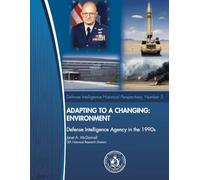 Adapting to a Changing Environment: Defense Intelligence Agency in the 1990s (Defense Intelligence Historical Perspectives, Number 3)