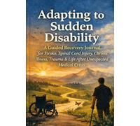 Adapting to Sudden Disability: A Guided Recovery Journal for Stroke, Spinal Cord Injury, Chronic Illness, Trauma & Life After Unexpected Medical Crisis