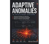Adaptive Anomalies in Intelligent Systems: Advanced Techniques for Detecting, Explaining, and Harnessing Unexpected Behavior in Machine Learning Models