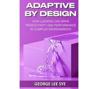Adaptive By Design: How Leaders Can Drive Productivity and Performance in Complex Environments (Leadership and Influence)