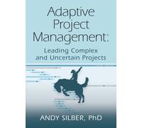 Adaptive Project Management : Leading Complex and Uncertain Projects