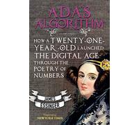 Ada's Algorithm: How Ada Lovelace, Lord Byron's Daughter, Launched the Digital Age Through the Poetry of Numbers: How Lord Byron's Daughter Launched the Digital Age Through the Poetry of Numbers