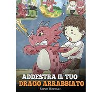 Addestra il tuo drago arrabbiato: (Train Your Angry Dragon) Una simpatica storia per bambini, per educarli alle emozioni e alla gestione della rabbia.: 2 (My Dragon Books Italiano)