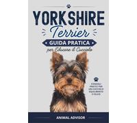 ADDESTRAMENTO CANI YORKSHIRE TERRIER: Guida Pratica per Educare il Cucciolo di Yorkshire Terrier, Educazione Cane, Cuccioli Libro, Libro Yorkshire, Yorkie