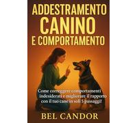 ADDESTRAMENTO CANINO E COMPORTAMENTO: Come correggere comportamenti indesiderati e migliorare il rapporto con il tuo cane in soli 5 passaggi!: 3 (educare il cane)