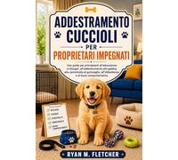 ADDESTRAMENTO CUCCIOLI PER PROPRIETARI IMPEGNATI: Una guida per principianti all’educazione ai bisogni, all’addestramento alla gabbia, alla camminata al guinzaglio, all’obbedienza
