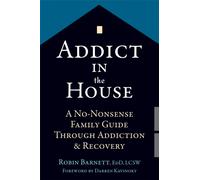 Addict in the House : A No-Nonsense Family Guide Through Addiction and Recovery