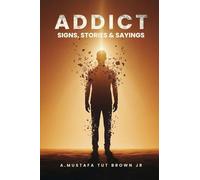 Addict: Signs, Stories & Sayings - A Guide to Recovery, Growth & Personal Transformation: A Raw and Eye-Opening Guide to Breaking Addictions, Rewiring Habits, and Reclaiming Your Life