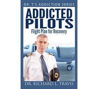 Addicted Pilots: Flight Plan for Recovery (Dr. T's Addiction Series)