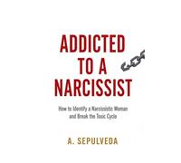 Addicted to a Narcissist: How to Identify a Narcissistic Woman and Break the Toxic Cycle