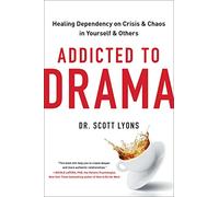 Addicted to Drama: Healing Dependency on Crisis and Chaos in Yourself and Others