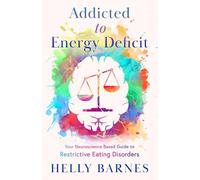Addicted to Energy Deficit: Your Neuroscience Based Guide to Restrictive Eating Disorders (Overcome an Addiction to Energy Deficit by Aiming for Overshoot ~ Restrictive Eating Disorders)