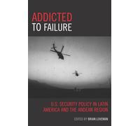 Addicted to Failure : U.S. Security Policy in Latin America and the Andean Region