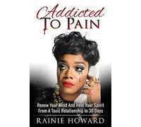 Addicted To Pain: Renew Your Mind & Heal Your Spirit From A Toxic Relationship In 30 Days