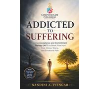 Addicted to Suffering: Using Acceptance and Commitment Therapy (ACT) to Break Free from Fear, Stress, Worry, and Emotional Pain (Mindfulness and Healing Book Series)
