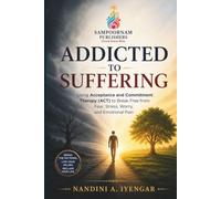 Addicted to Suffering: Using Acceptance and Commitment Therapy (ACT) to Break Free from Fear, Stress, Worry, and Emotional Pain: 7 (Mindfulness and Healing Book Series)