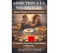 ADDICTION À LA NOURRITURE : Quand Manger Devient une Prison: La boulimie, l'anorexie, l’hyperphagie, l’orthorexie… (causes, conséquences, traitements)