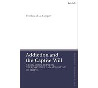 Addiction and the Captive Will: A Colloquy between Neuroscience and Augustine of Hippo (T&T Clark Enquiries in Theological Ethics)