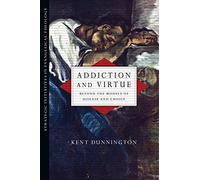 Addiction and Virtue - Beyond the Models of Disease and Choice (Strategic Initiatives in Evangelical Theology)