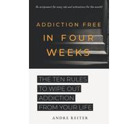 Addiction Free In Four Weeks: The Ten Rules To Wipe Out Addiction From Your Life