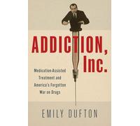 Addiction, Inc.: Medication-Assisted Treatment and America's Forgotten War on Drugs