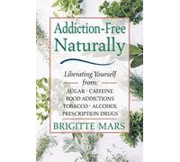 Addiction: Liberating Yourself from Sugar, Caffeine, Food Addictions, Tobacco, Alcohol, Prescription Drugs