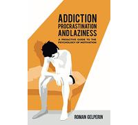 Addiction, Procrastination, and Laziness: A Proactive Guide to the Psychology of Motivation