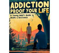 Addiction Proof Your Life: A Young Adult's Guide to Health & Resilience