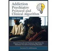 ADDICTION PSYCHIATRY PROTOCOL AND CLINICAL ALGORITHM 2026-2027: Clinical Protocols and Treatment Algorithms for Substance Use and Co-Occurring Disorders