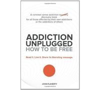 Addiction Unplugged: How to Be Free: For all those affected by their own addictions or the addictions of others