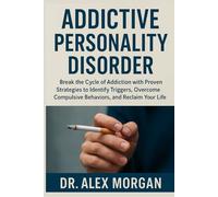 ADDICTIVE PERSONALITY DISORDER: Break the Cycle of Addiction with Proven Strategies to Identify Triggers, Overcome Compulsive Behaviors, and Reclaim Your Life