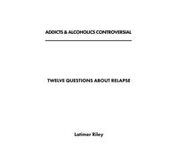 Addicts & Alcoholics Controversial: Volume 1 (12 Questions About Relapse)